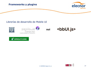 Frameworks y plugins




Librerías de desarrollo de Mobile UI


                                        xui




                             © DEIMOS Space S.L.U.   27
 