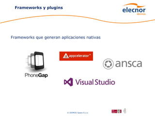 Frameworks y plugins




Frameworks que generan aplicaciones nativas




                           © DEIMOS Space S.L.U.
 