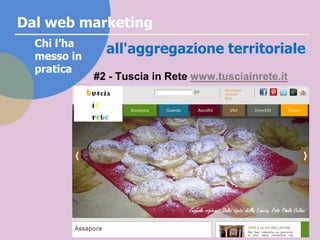Dal web marketing
all'aggregazione territorialeChi l’ha
messo in
pratica #3 – Terre del Lamone http://www.fiumelamone.it/
...
