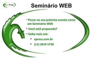 Seminário WEB


    Pense no seu próximo evento como
    um Seminário WEB

    Você está preparado?

    Saiba mais em:
     
         epress.com.br
     
         (11) 2619 1720
 