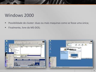 Windows 2000 
Possibilidade de cluster: duas ou mais maquinas como se fosse uma única; 
Finalmente, livre do MS-DOS; 
14 
 