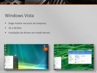 Windows Vista 
Exigemuitosrecursosdamaquina; 
32e64bits; 
Instalaçãodedriversemmodokernel; 
16 
 