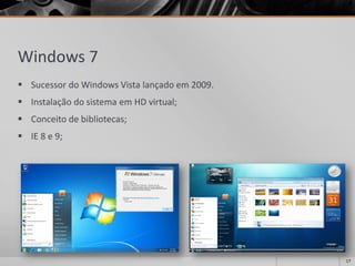 Windows 7 
SucessordoWindowsVistalançadoem2009. 
InstalaçãodosistemaemHDvirtual; 
Conceitodebibliotecas; 
IE8e9; 
17 
 