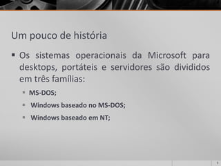 Um pouco de história 
OssistemasoperacionaisdaMicrosoftparadesktops,portáteiseservidoressãodivididosemtrêsfamílias: 
MS-DOS; 
WindowsbaseadonoMS-DOS; 
WindowsbaseadoemNT; 
5 
 