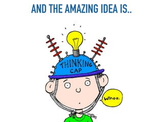 AND THE AMAZING IDEA IS..
 