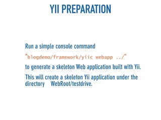 YII PREPARATION

Run a simple console command
“blogdemo/framework/yiic         webapp ../“

to generate a skeleton Web application built with Yii.
This will create a skeleton Yii application under the
directory WebRoot/testdrive.
 
