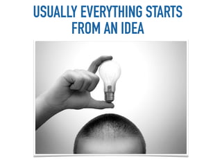 USUALLY EVERYTHING STARTS
      FROM AN IDEA
 