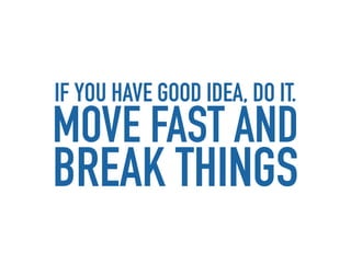 IF YOU HAVE GOOD IDEA, DO IT.
MOVE FAST AND
BREAK THINGS
 