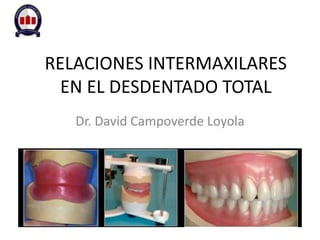 RELACIONES INTERMAXILARES
EN EL DESDENTADO TOTAL
Dr. David Campoverde Loyola
 