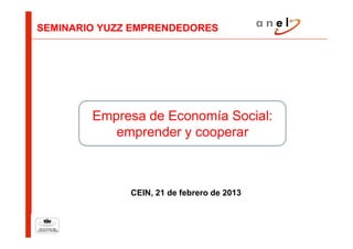 SEMINARIO YUZZ EMPRENDEDORES




        Empresa de Economía Social:
           emprender y cooperar



              CEIN, 21 de febrero de 2013
 
