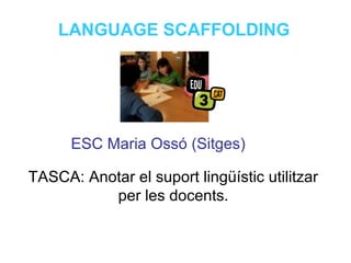 Neus Lorenzo
Neus Lorenzo
LANGUAGE SCAFFOLDING
ESC Maria Ossó (Sitges)
TASCA: Anotar el suport lingüístic utilitzar
per les docents.
 