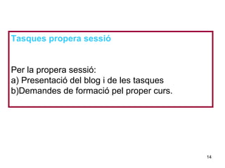 Neus Lorenzo
Neus Lorenzo
Tasques propera sessió
Per la propera sessió:
a) Presentació del blog i de les tasques
b)Demandes de formació pel proper curs.
14
 