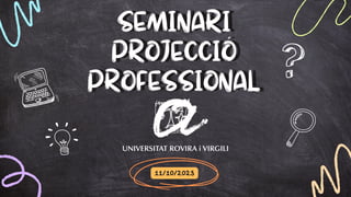 PROJECCIÓ
PROFESSIONAL
SEMINARI
PROJECCIÓ
PROFESSIONAL
SEMINARI
11/10/2023
 