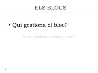ELS BLOCS
• Qui gestiona el bloc?
http://noticiucas.blogspot.com/

 
