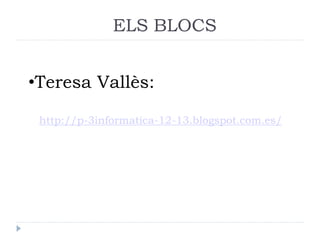ELS BLOCS
•Teresa Vallès:
http://p-3informatica-12-13.blogspot.com.es/

 
