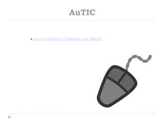 AuTIC
• Jaume Villarreal, Salesians de Mataró

 