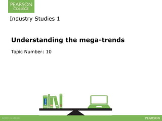 Industry Studies 1 
Understanding the mega-trends 
Topic Number: 10 
 