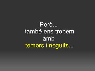 Però...  també ens trobem amb  temors i neguits ... 