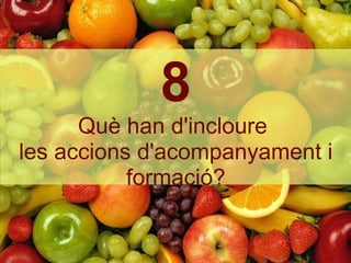 8 Què han d'incloure  les accions d'acompanyament i formació? 