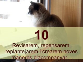 10 Revisarem, repensarem, replantejarem i crearem noves maneres d'acompanyar... 