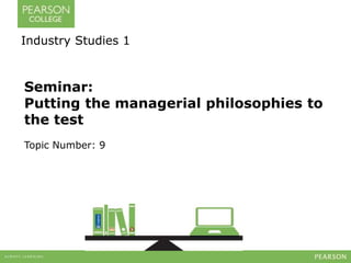 Industry Studies 1 
Seminar: 
Putting the managerial philosophies to 
the test 
Topic Number: 9 
 
