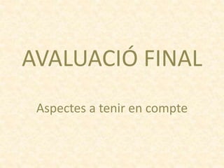 AVALUACIÓ FINAL
Aspectes a tenir en compte
 