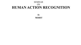 HUMAN ACTION RECOGNITION
SEMINAR
ON
By
MOHIT
 