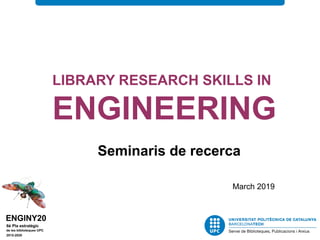 LIBRARY RESEARCH SKILLS IN
ENGINEERING
Seminaris de recerca
March 2019
 