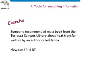 Someone recommended me a book from the
Terrassa Campus Library about heat transfer
written by an author called Janna.
How can I find it?
4. Tools for searching information
 