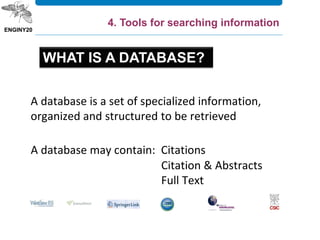 A database may contain: Citations
Citation & Abstracts
Full Text
4. Tools for searching information
A database is a set of specialized information,
organized and structured to be retrieved
WHAT IS A DATABASE?
 