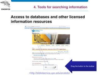 <http://bibliotecnica.upc.edu/en/ebib>
Drag the button to the toolbar
Access to databases and other licensed
information resources
4. Tools for searching information
 