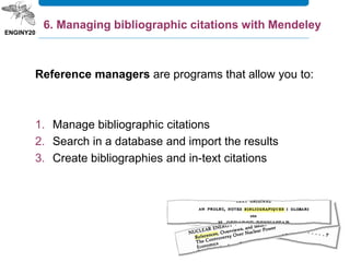 Reference managers are programs that allow you to:
1. Manage bibliographic citations
2. Search in a database and import the results
3. Create bibliographies and in-text citations
6. Managing bibliographic citations with Mendeley
 