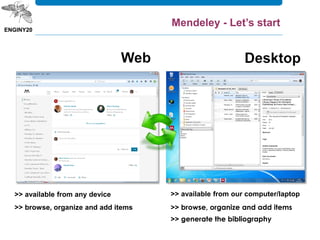 >> available from our computer/laptop
>> browse, organize and add items
>> generate the bibliography
>> available from any device
>> browse, organize and add items
Mendeley - Let’s start
 