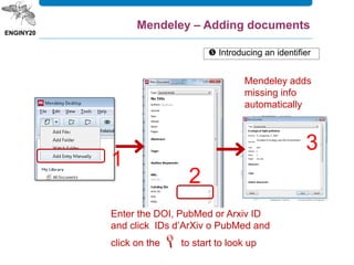  Introducing an identifier
Mendeley – Adding documents
Mendeley adds
missing info
automatically
Enter the DOI, PubMed or Arxiv ID
and click IDs d’ArXiv o PubMed and
click on the  to start to look up
1
2
3
 
