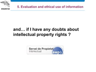 and… if I have any doubts about
intellectual property rights ?
5. Evaluation and ethical use of information
 