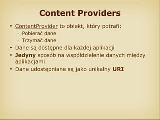 Content Providers
●
    ContentProvider to obiekt, który potrafi:
    ‒
        Pobierać dane
    ‒
        Trzymać dane
●...
