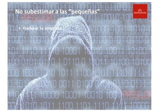 No	
  subestimar	
  a	
  las	
  “pequeñas”
• Hackear la	
  empresa
 