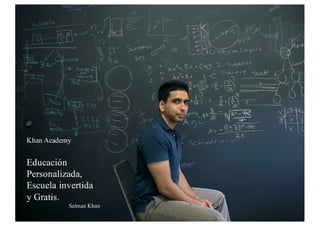 Khan Academy
Educación
Personalizada,
Escuela invertida
y Gratis.
Salman Khan
 