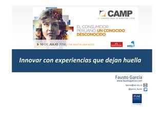 Innovar	
  con	
  experiencias	
  que	
  dejan	
  huella 	
  	
  
Fausto	
  García	
  	
  
www.faustogarcia.com
fgarcia@iae.edu.ar
@garcia_fausto
 
