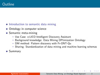 Outline
Introduction to semantic data mining
Ontology in computer science
Semantic meta-mining
▸ Use Case: e-LICO Intellig...