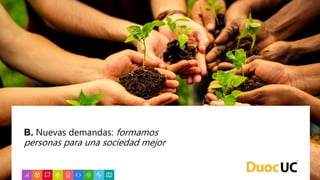 B. Nuevas demandas: formamos
personas para una sociedad mejor
 