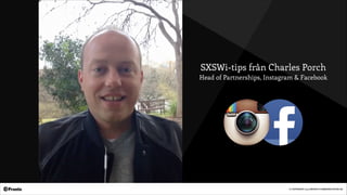 © COPYRIGHT 2014 PRONTO COMMUNICATION AB
SXSWi-tips från Charles Porch
Head of Partnerships, Instagram & Facebook
© COPYRIGHT 2014 PRONTO COMMUNICATION AB
 