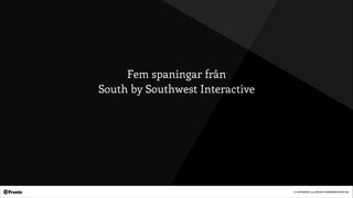 © COPYRIGHT 2014 PRONTO COMMUNICATION AB
Fem spaningar från
South by Southwest Interactive
 