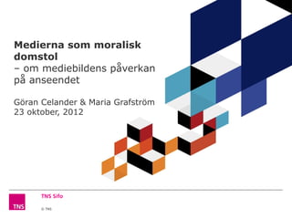 Medierna som moralisk
domstol
– om mediebildens påverkan
på anseendet

Göran Celander & Maria Grafström
23 oktober, 2012




      © TNS
 