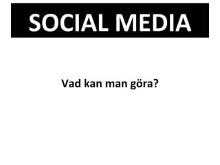 SOCIAL MEDIA Vad kan man göra? 