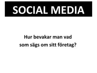 SOCIAL MEDIA Hur bevakar man vad  som sägs om sitt företag?  