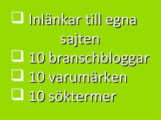 Inlänkar till egna    sajten  10 branschbloggar 10 varumärken 10 söktermer 