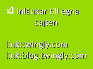 Inlänkar till egna    sajten  link:twingly.com link:blog.twingly.com 