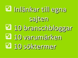 Inlänkar till egna    sajten  10 branschbloggar 10 varumärken 10 söktermer 