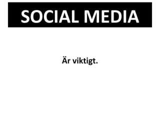 SOCIAL MEDIA Är viktigt. 